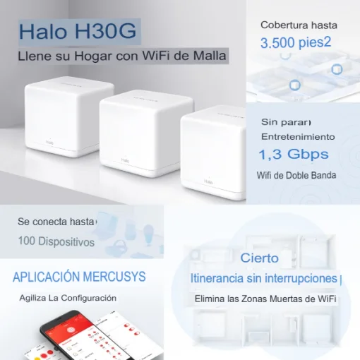 Cod. 100 Sistema Wi-Fi 5 Mesh AC1300 MERCUSYS Halo H30G (3-Pack) / 1,3 Gbps / T&eacute;c.MU-MIMO &amp; Beamforming / P. Gigabit x2 / Control y confi. con APP / Conecta hasta 100 dispositivos / cubre hasta 320m&sup2;